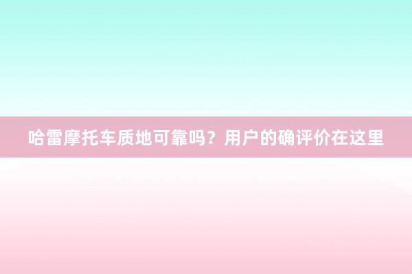 哈雷摩托车质地可靠吗？用户的确评价在这里